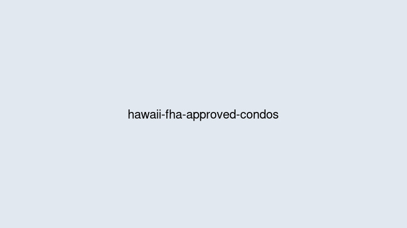FHA-Approved Condos in Hawaii: Why the List Is Short, and How to Find One